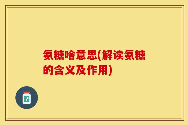 氨糖啥意思(解读氨糖的含义及作用)