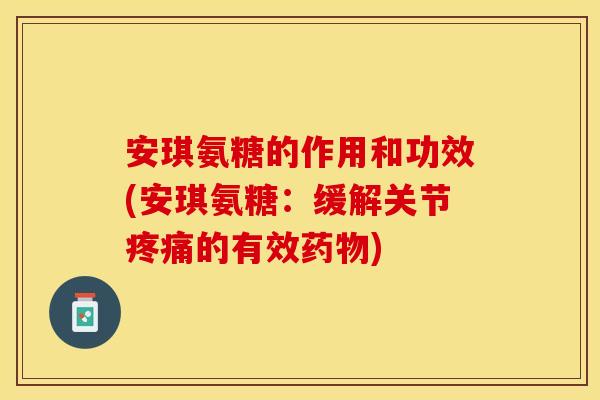 安琪氨糖的作用和功效(安琪氨糖：缓解关节疼痛的有效药物)