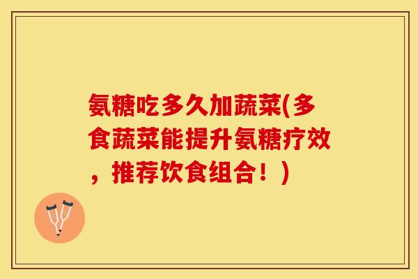氨糖吃多久加蔬菜(多食蔬菜能提升氨糖疗效，推荐饮食组合！)-第1张图片-关节保镖