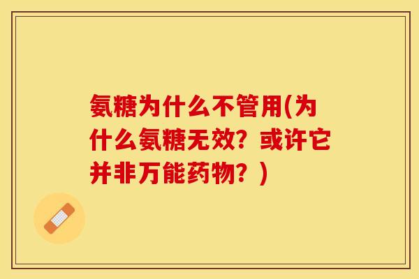 氨糖为什么不管用(为什么氨糖无效？或许它并非万能药物？)