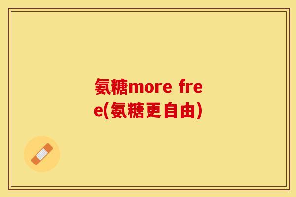 氨糖more free(氨糖更自由)