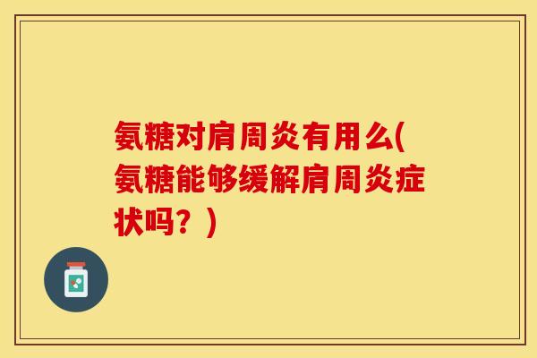 氨糖对肩周炎有用么(氨糖能够缓解肩周炎症状吗？)