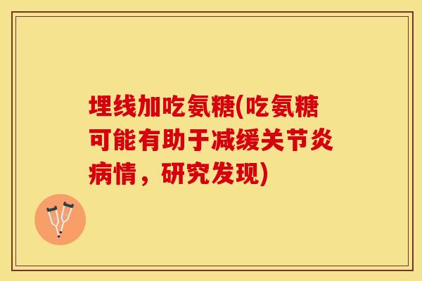 埋线加吃氨糖(吃氨糖可能有助于减缓关节炎病情，研究发现)