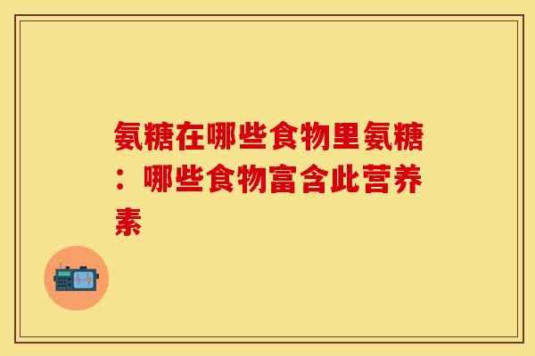 氨糖在哪些食物里氨糖：哪些食物富含此营养素-第1张图片-关节保镖