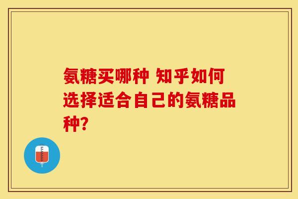 氨糖买哪种 知乎如何选择适合自己的氨糖品种？