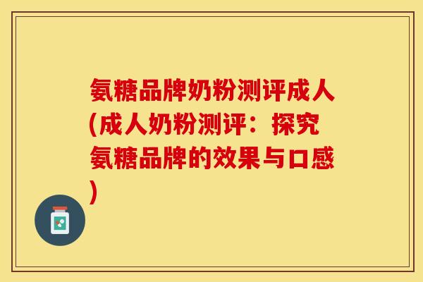 氨糖品牌奶粉测评成人(成人奶粉测评：探究氨糖品牌的效果与口感)-第1张图片-关节保镖