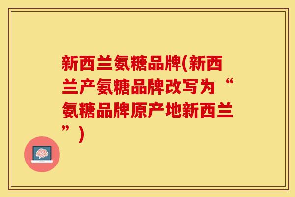 新西兰氨糖品牌(新西兰产氨糖品牌改写为“氨糖品牌原产地新西兰”)