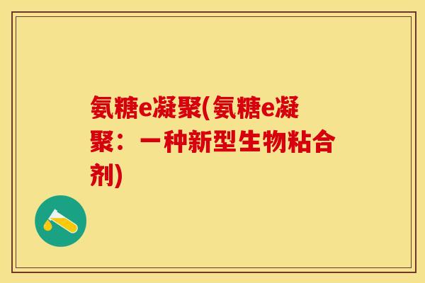 氨糖e凝聚(氨糖e凝聚：一种新型生物粘合剂)
