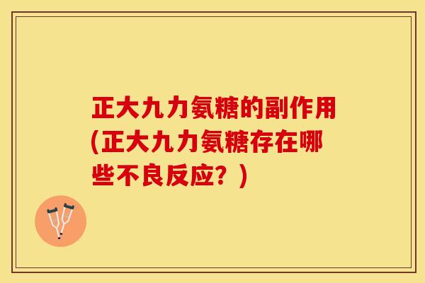 正大九力氨糖的副作用(正大九力氨糖存在哪些不良反应？)-第1张图片-关节保镖