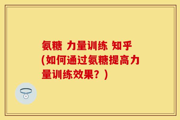 氨糖 力量训练 知乎(如何通过氨糖提高力量训练效果？)-第1张图片-关节保镖