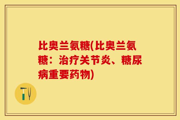 比奥兰氨糖(比奥兰氨糖：治疗关节炎、糖尿病重要药物)-第1张图片-关节保镖