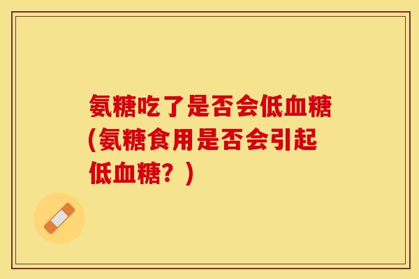 氨糖吃了是否会低血糖(氨糖食用是否会引起低血糖？)-第1张图片-关节保镖
