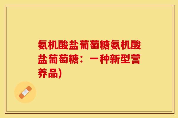 氨机酸盐葡萄糖氨机酸盐葡萄糖：一种新型营养品)-第1张图片-关节保镖