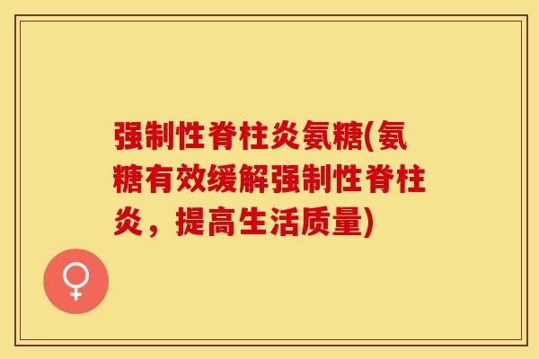 强制性脊柱炎氨糖(氨糖有效缓解强制性脊柱炎，提高生活质量)