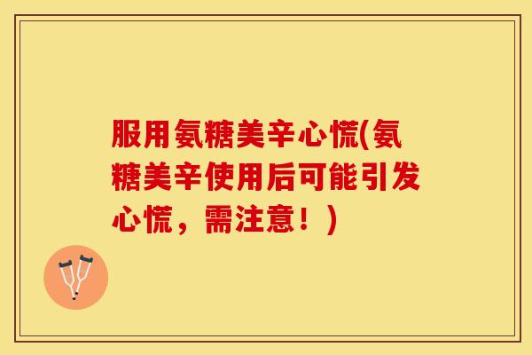 服用氨糖美辛心慌(氨糖美辛使用后可能引发心慌，需注意！)