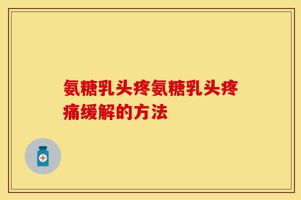氨糖乳头疼氨糖乳头疼痛缓解的方法