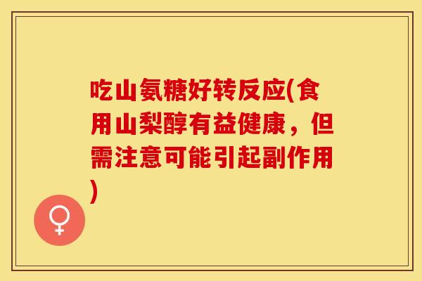 吃山氨糖好转反应(食用山梨醇有益健康，但需注意可能引起副作用)
