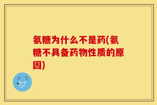 氨糖为什么不是药(氨糖不具备药物性质的原因) 氨糖为什么不是药(氨糖不具备药物性质的原因)