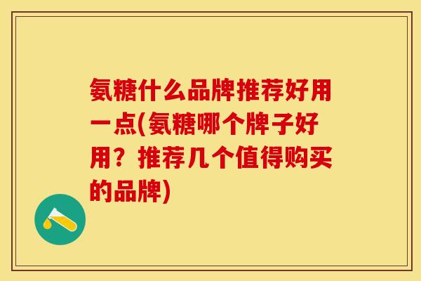 氨糖什么品牌推荐好用一点(氨糖哪个牌子好用？推荐几个值得购买的品牌)
