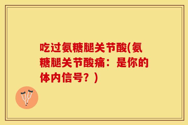 吃过氨糖腿关节酸(氨糖腿关节酸痛：是你的体内信号？)