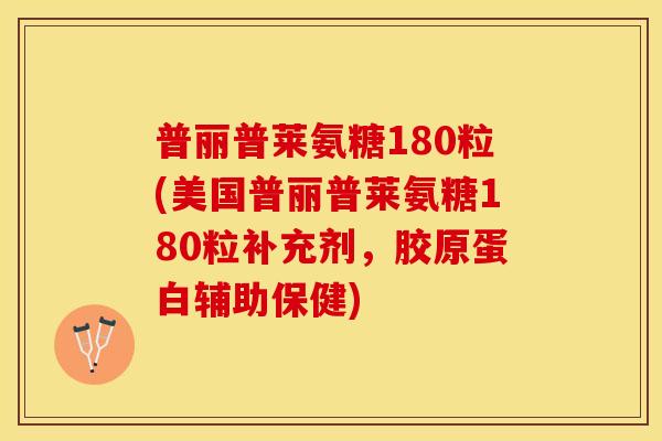 普丽普莱氨糖180粒(美国普丽普莱氨糖180粒补充剂，胶原蛋白辅助保健)