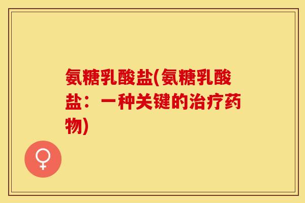 氨糖乳酸盐(氨糖乳酸盐：一种关键的治疗药物)