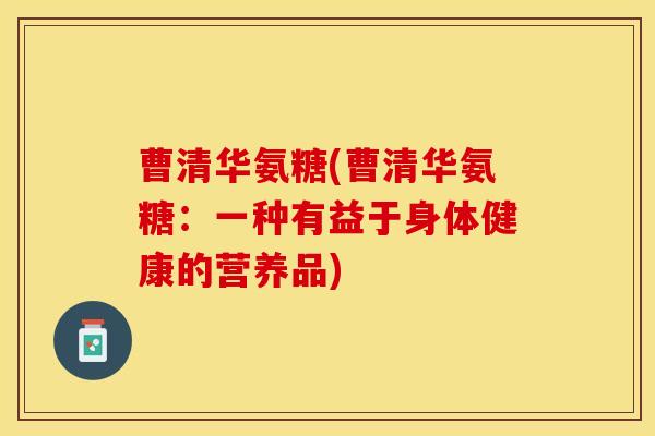 曹清华氨糖(曹清华氨糖：一种有益于身体健康的营养品)