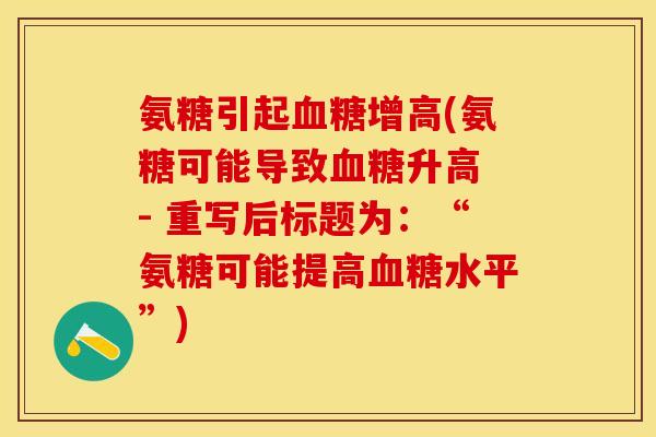 氨糖引起血糖增高(氨糖可能导致血糖升高 - 重写后标题为：“氨糖可能提高血糖水平”)