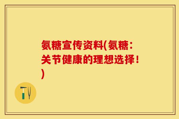 氨糖宣传资料(氨糖：关节健康的理想选择！)