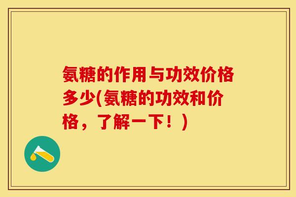 氨糖的作用与功效价格多少(氨糖的功效和价格，了解一下！)