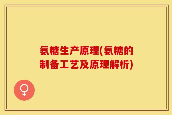 氨糖生产原理(氨糖的制备工艺及原理解析)