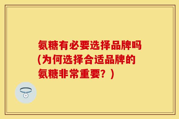 氨糖有必要选择品牌吗(为何选择合适品牌的氨糖非常重要？)