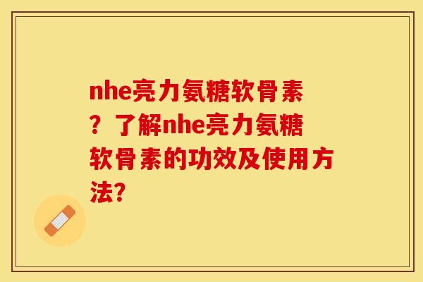 nhe亮力氨糖软骨素？了解nhe亮力氨糖软骨素的功效及使用方法？