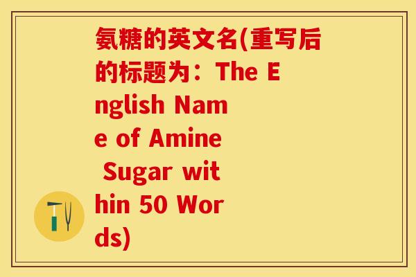 氨糖的英文名(重写后的标题为：The English Name of Amine Sugar within 50 Words)