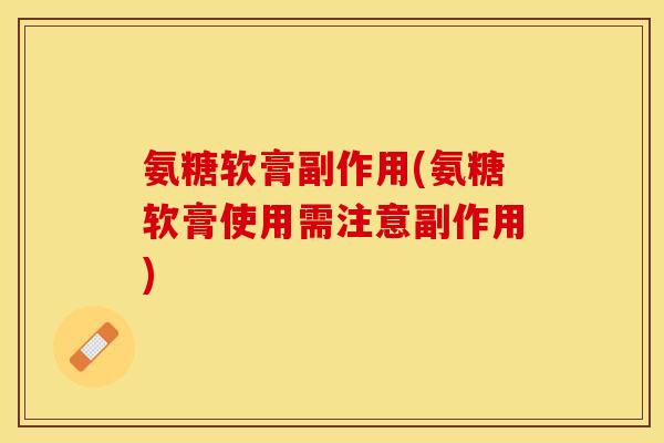 氨糖软膏副作用(氨糖软膏使用需注意副作用) 氨糖软膏副作用(氨糖软膏使用需注意副作用)