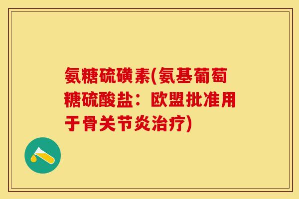 氨糖硫磺素(氨基葡萄糖硫酸盐：欧盟批准用于骨关节炎治疗)