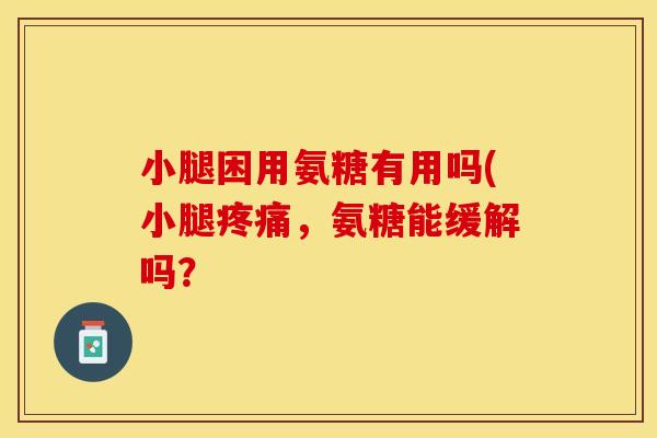 小腿困用氨糖有用吗(小腿疼痛，氨糖能缓解吗？