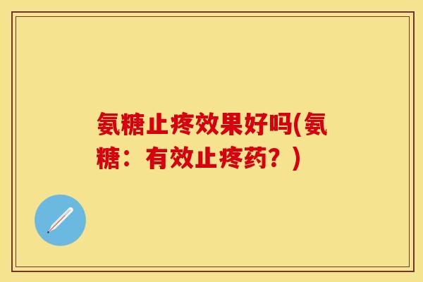 氨糖止疼效果好吗(氨糖：有效止疼药？)
