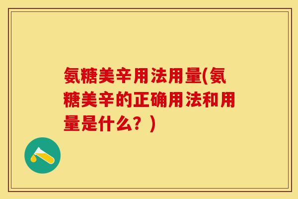 氨糖美辛用法用量(氨糖美辛的正确用法和用量是什么？)