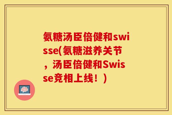 氨糖汤臣倍健和swisse(氨糖滋养关节，汤臣倍健和Swisse竞相上线！)
