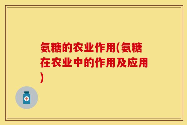 氨糖的农业作用(氨糖在农业中的作用及应用)-第1张图片-关节保镖