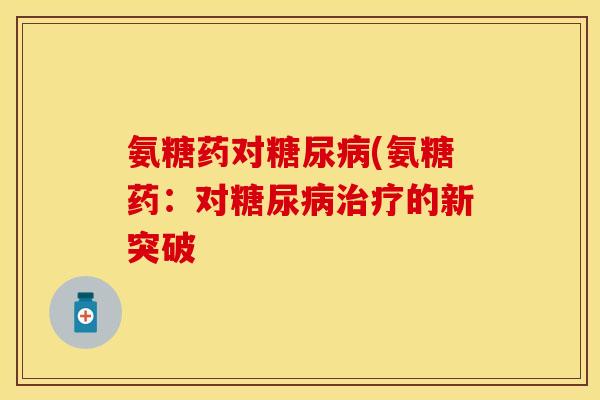 氨糖药对糖尿病(氨糖药：对糖尿病治疗的新突破-第1张图片-关节保镖