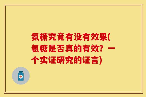 氨糖究竟有没有效果(氨糖是否真的有效？一个实证研究的证言)-第1张图片-关节保镖