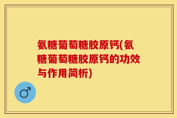 氨糖葡萄糖胶原钙(氨糖葡萄糖胶原钙的功效与作用简析)-第1张图片-关节保镖