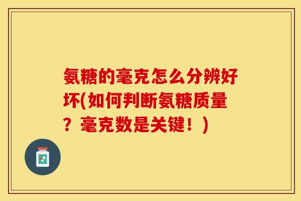 氨糖的毫克怎么分辨好坏(如何判断氨糖质量？毫克数是关键！)-第1张图片-关节保镖