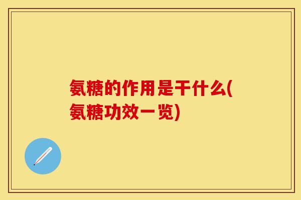 氨糖的作用是干什么(氨糖功效一览)-第1张图片-关节保镖