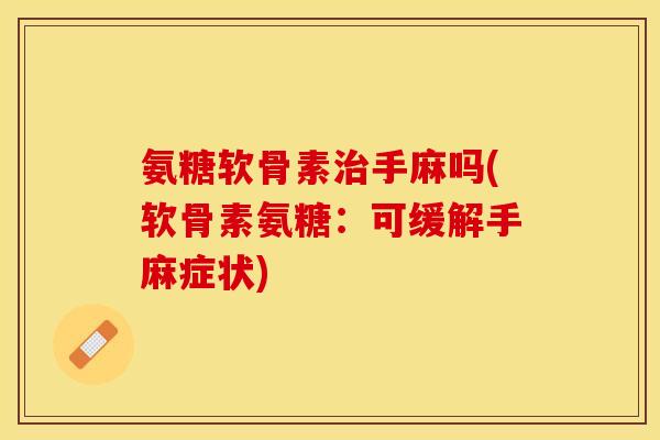 氨糖软骨素治手麻吗(软骨素氨糖：可缓解手麻症状)-第1张图片-关节保镖