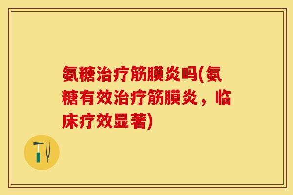 氨糖治疗筋膜炎吗(氨糖有效治疗筋膜炎，临床疗效显著)-第1张图片-关节保镖