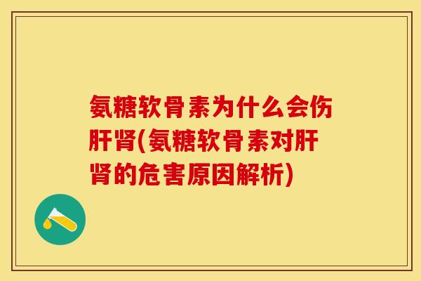 氨糖软骨素为什么会伤肝肾(氨糖软骨素对肝肾的危害原因解析)-第1张图片-关节保镖