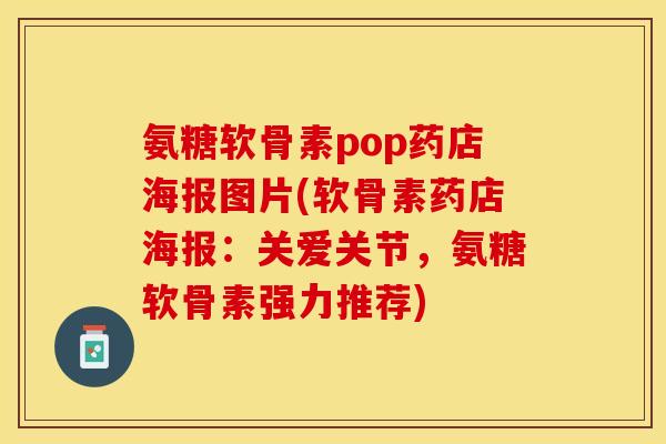 氨糖软骨素pop药店海报图片(软骨素药店海报：关爱关节，氨糖软骨素强力推荐)-第1张图片-关节保镖